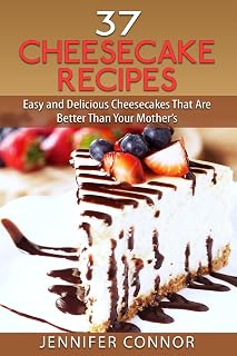 37 Cheesecake Recipes: Easy and Delicious Cheesecakes That Are Better Than Your Mother's