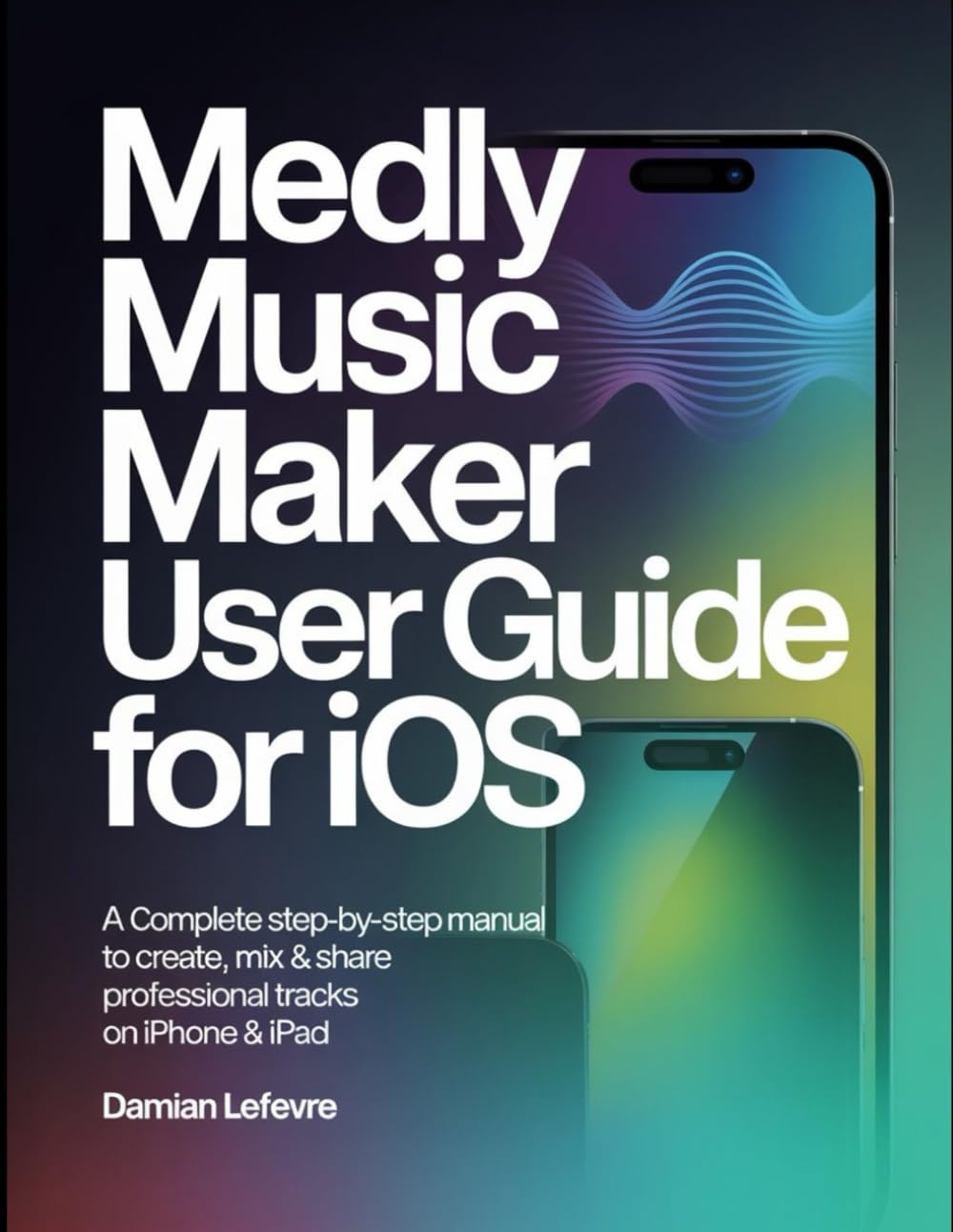 Medly Music Maker User Guide For iOS: A Complete Step-By-Step Manual To Create, Mix & Share Professional Tracks On iPhone & iPad.