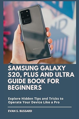 Samsung Galaxy S20, Plus and Ultra Guide Book for Beginners: Explore Hidden Tips and Tricks to Operate Your Device Like A Pro