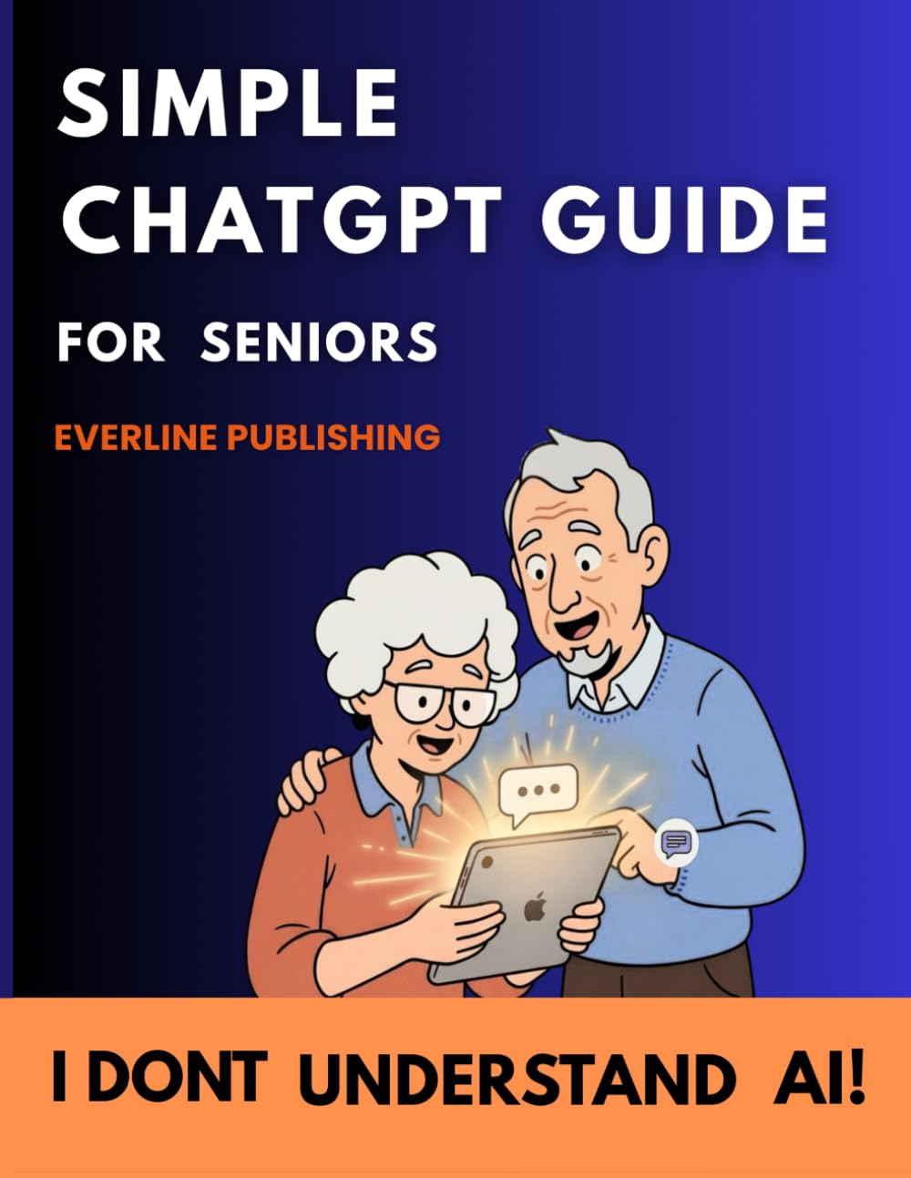 I Don’t Understand AI!: A Step-by-Step, Stress-Free Guide to ChatGPT and Artificial Intelligence for Seniors — Learn Voice Commands, Smart Searches, ... Technology Skills (simple tech for seniors)