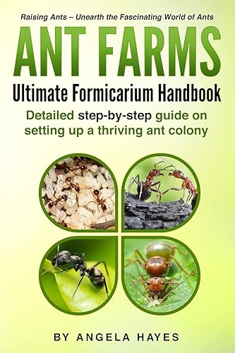Ant Farms - The Ultimate Formicarium Handbook: Detailed Step-by-Step Guide to Setting Up a Thriving Ant Colony