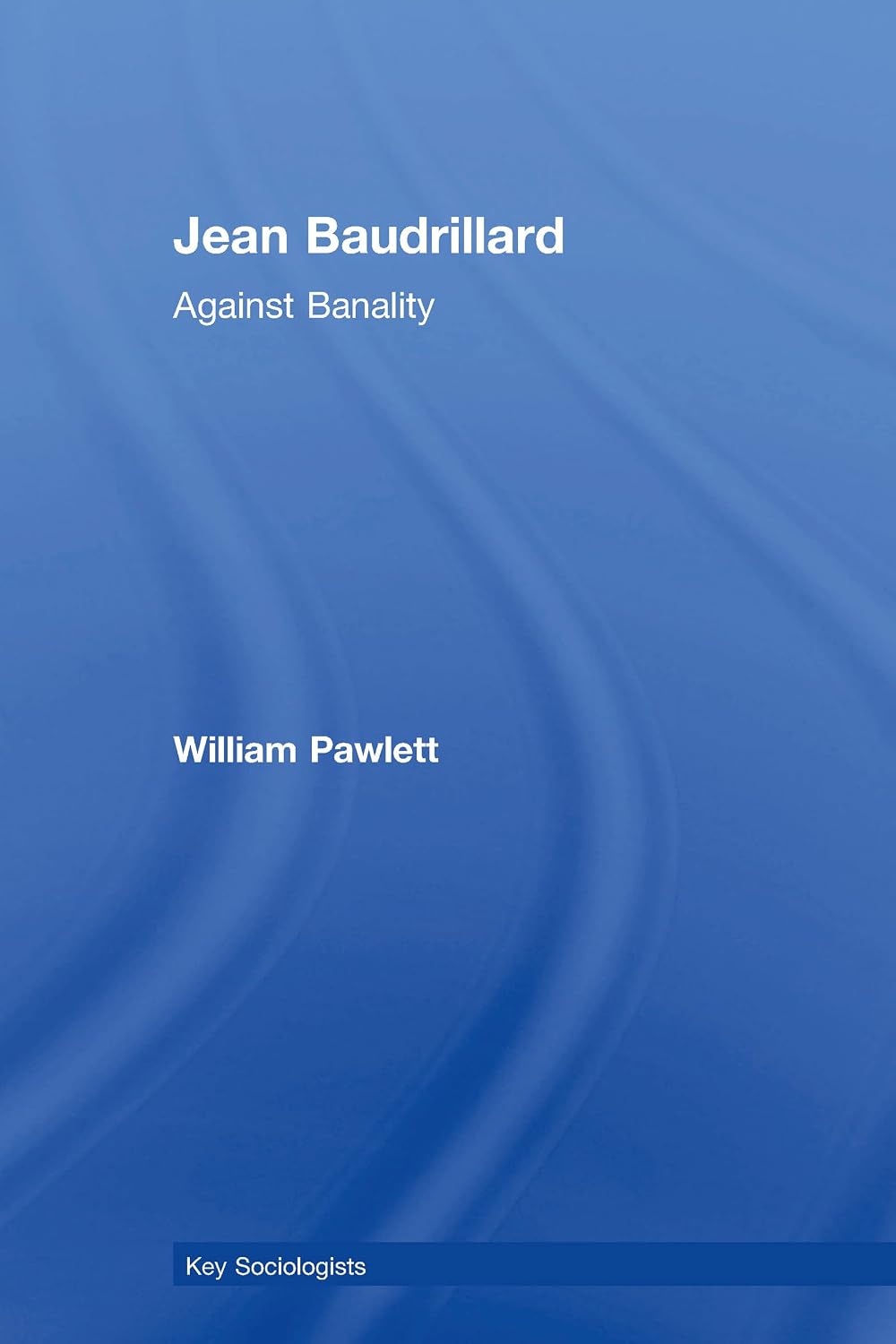 Jean Baudrillard: Against Banality (Key Sociologists)