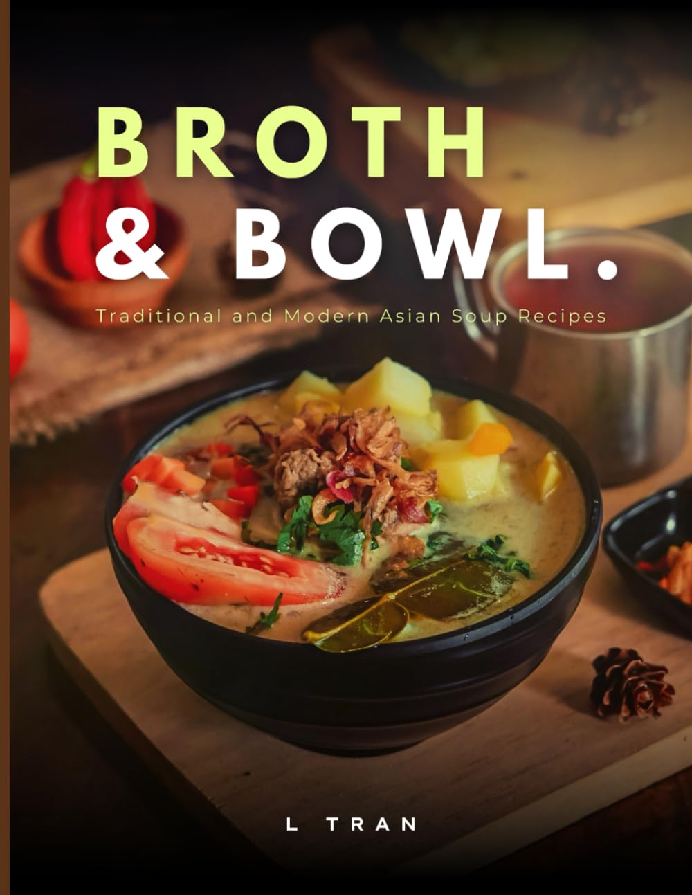 Broth and Bowl: Traditional and Modern Asian Soup Recipes: A Collection of Authentic and Contemporary Asian Soup Recipes for Every Taste