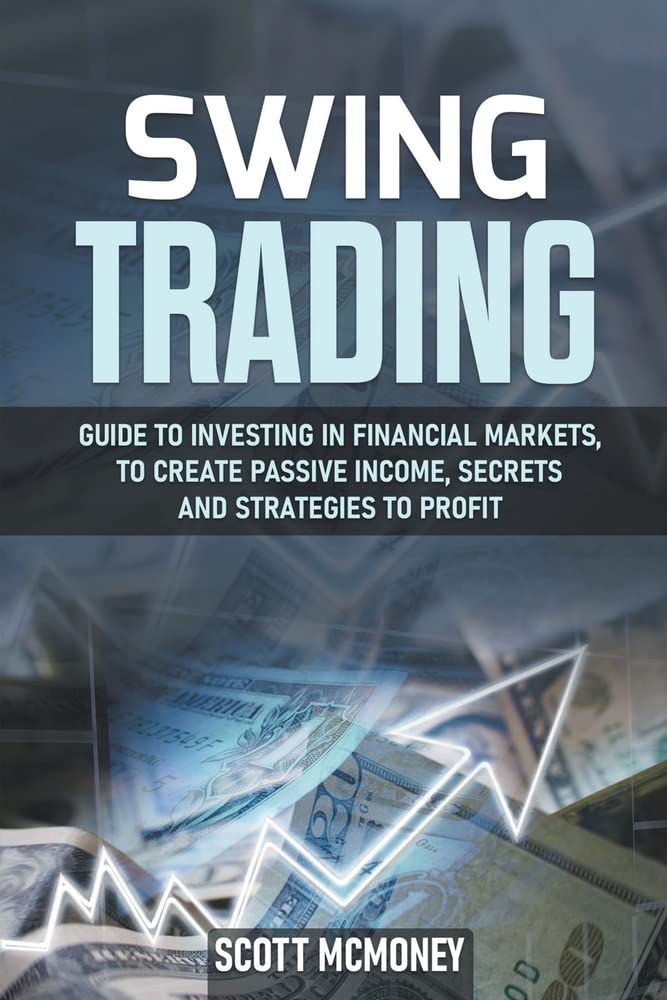 Swing Trading: Guide to Investing in Financial Markets, to Create Passive Income, Secrets and Strategies to Profit
