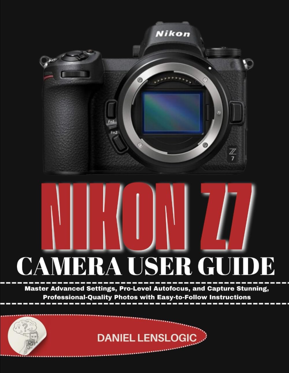 NIKON Z7 CAMERA USER GUIDE: Master Advanced Settings, Pro-Level Autofocus, and Capture Stunning, Professional-Quality Photos with Easy-to-Follow Instructions