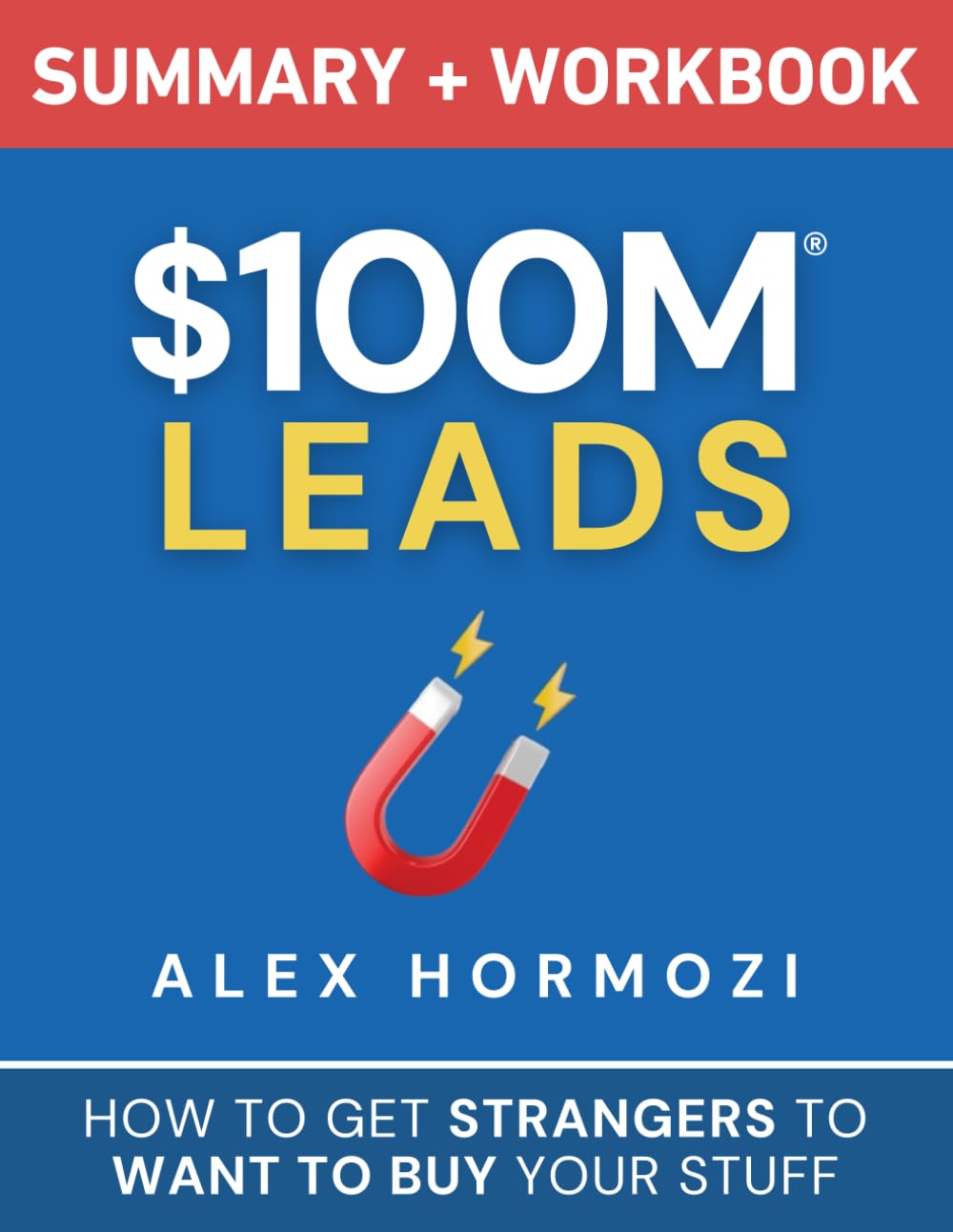 $100M Leads Summary & Workbook: How to Get Strangers To Want To Buy Your Stuff (Acquisition.com $100M Series)