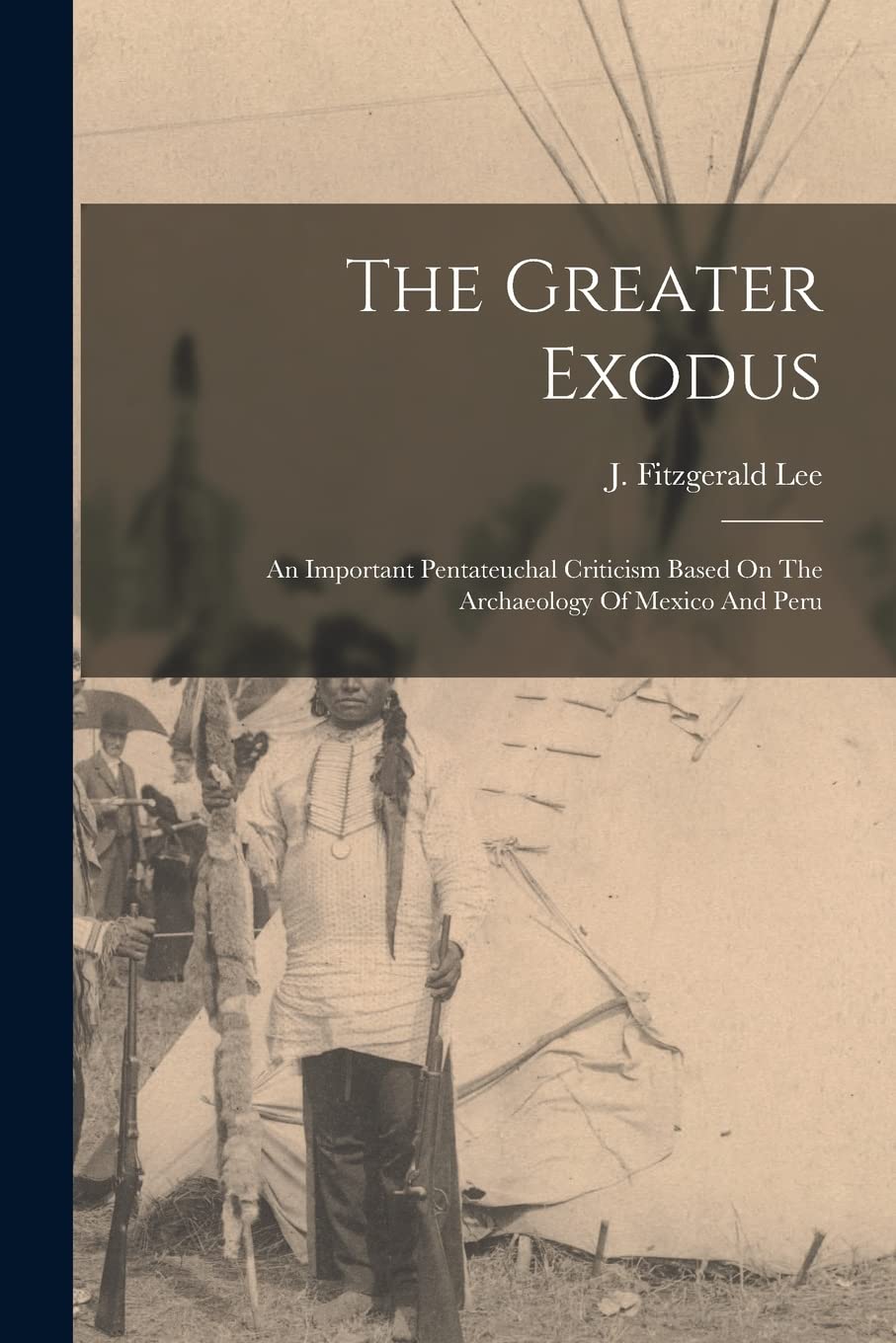 The Greater Exodus: An Important Pentateuchal Criticism Based On The Archaeology Of Mexico And Peru