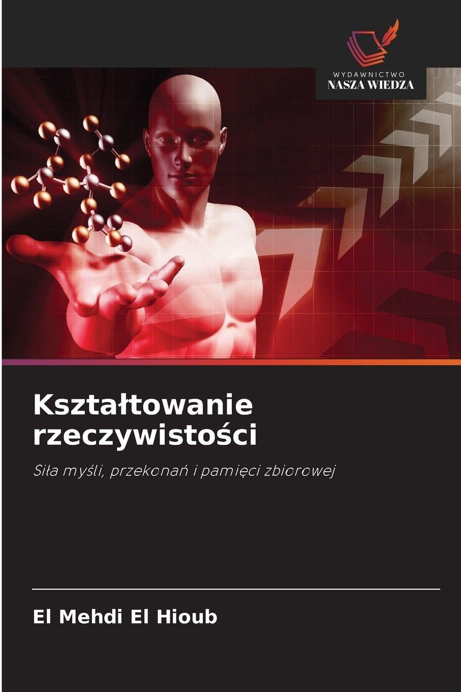 Kszta¿towanie rzeczywisto¿ci: Si¿a my¿li, przekona¿ i pami¿ci zbiorowej