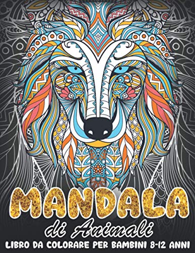 MANDALA DI ANIMALI Libro da Colorare Per Bambini 8-12 Anni: Un fantastico libro da colorare con leoni, elefanti, gufi, cavalli, cani, gatti per bambini dagli 8 ai 12 anni