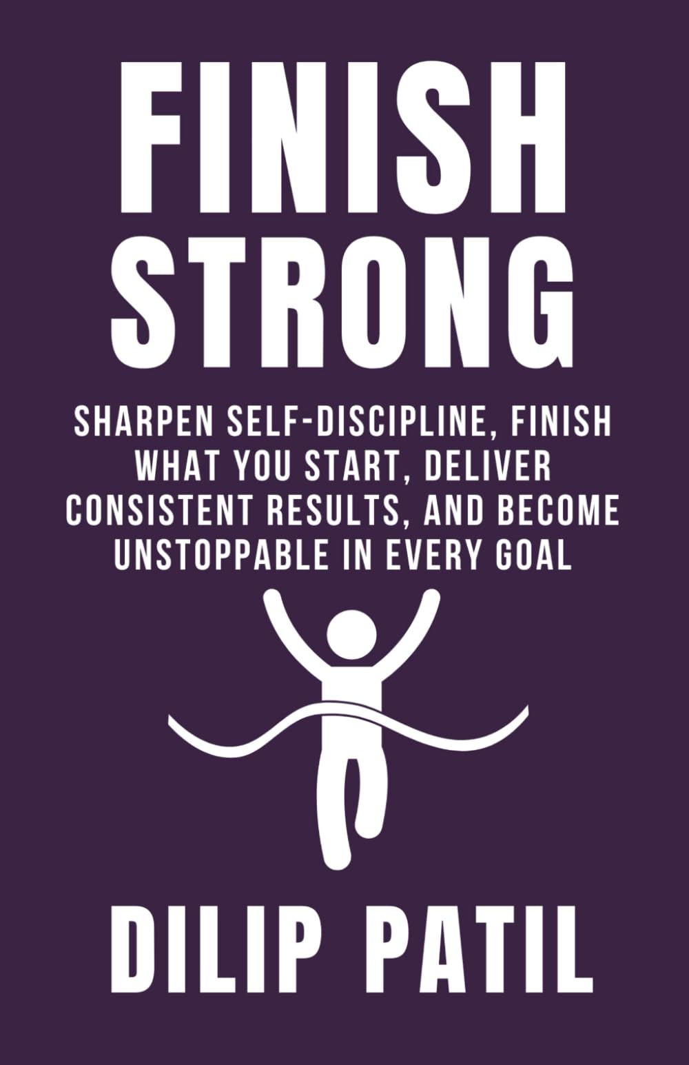 FINISH STRONG: Sharpen Self-Discipline, Finish What You Start, Deliver Consistent Results, and Become Unstoppable in Every Goal (Self-Discipline Blueprint Series)