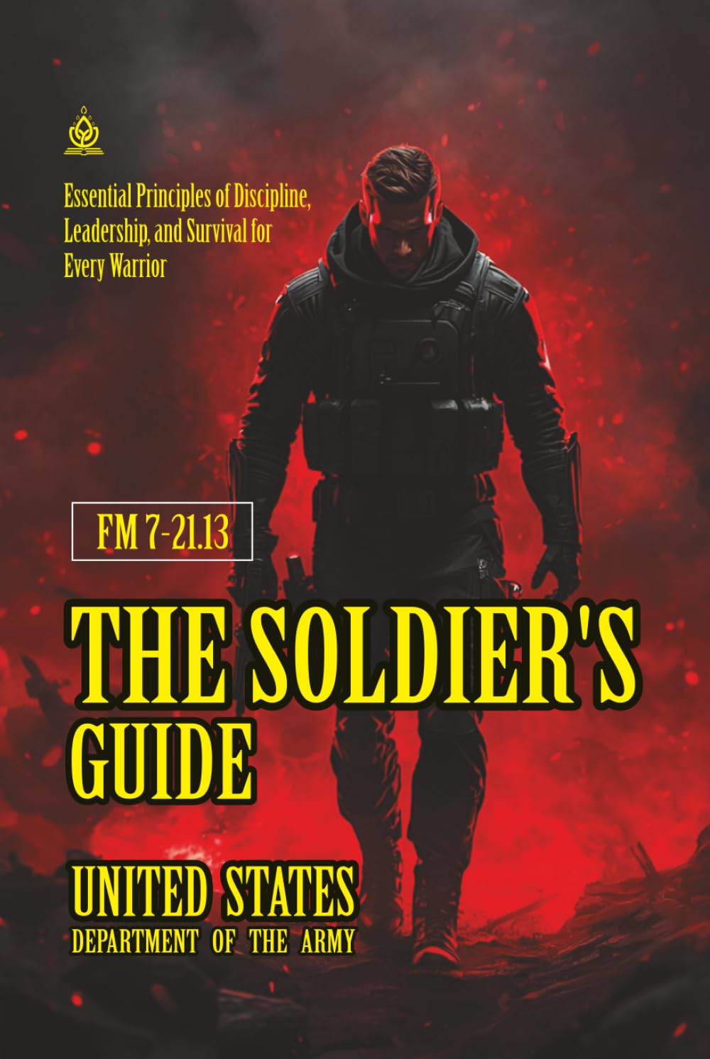 FM 7-21.13 The Soldier's Guide: [Annotated] Essential Principles of Discipline, Leadership, and Survival for Every Warrior