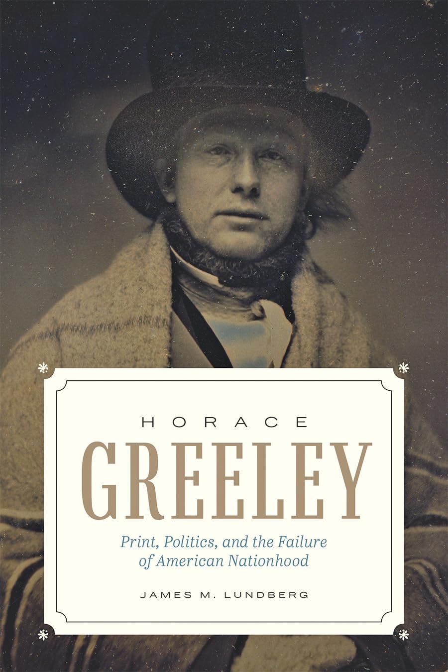 Horace Greeley: Print, Politics, and the Failure of American Nationhood      Hardcover – Illustrated, November 19, 2019