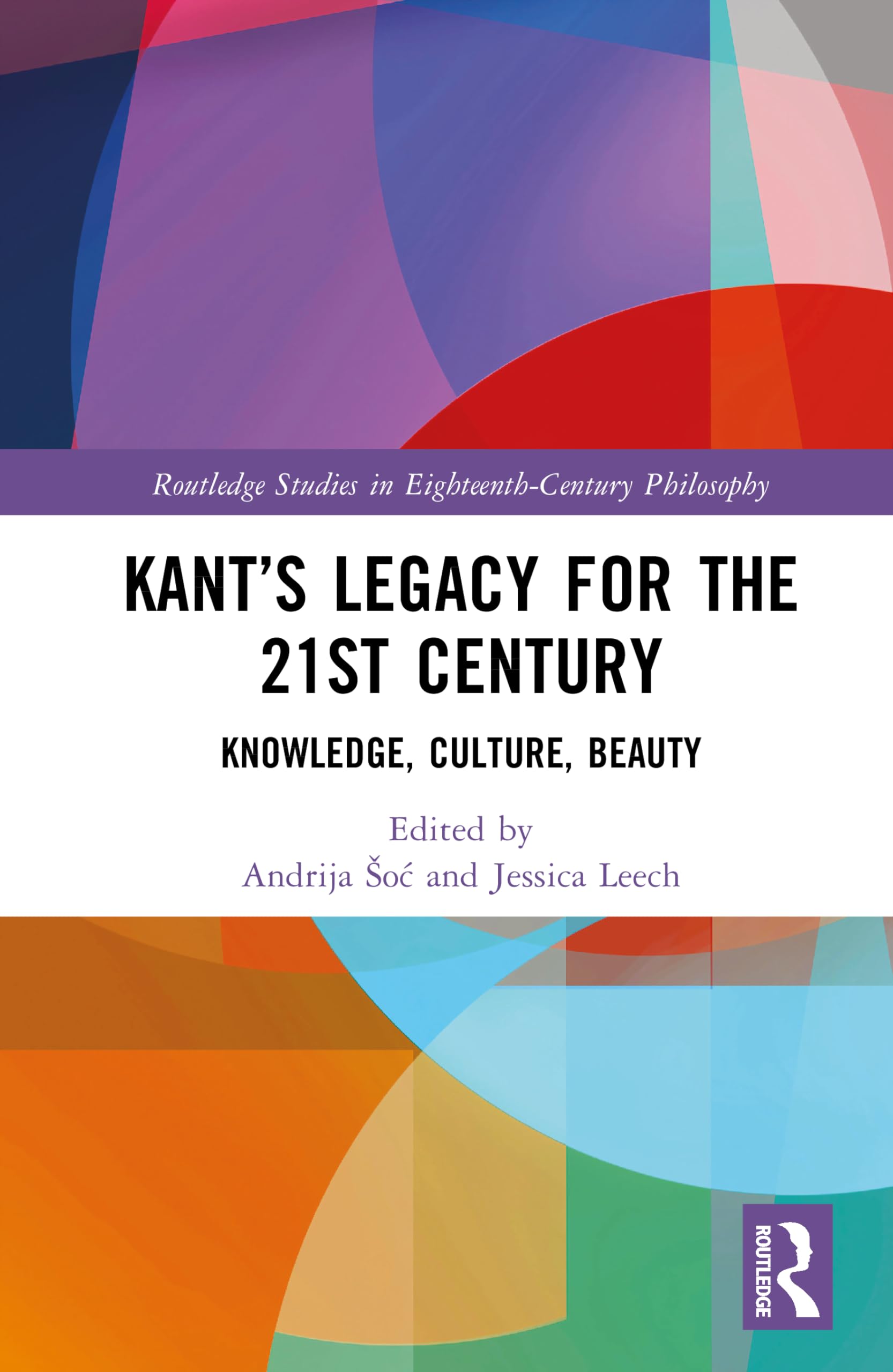 Kant’s Legacy for the 21st Century: Knowledge, Culture, Beauty (Routledge Studies in Eighteenth-Century Philosophy)