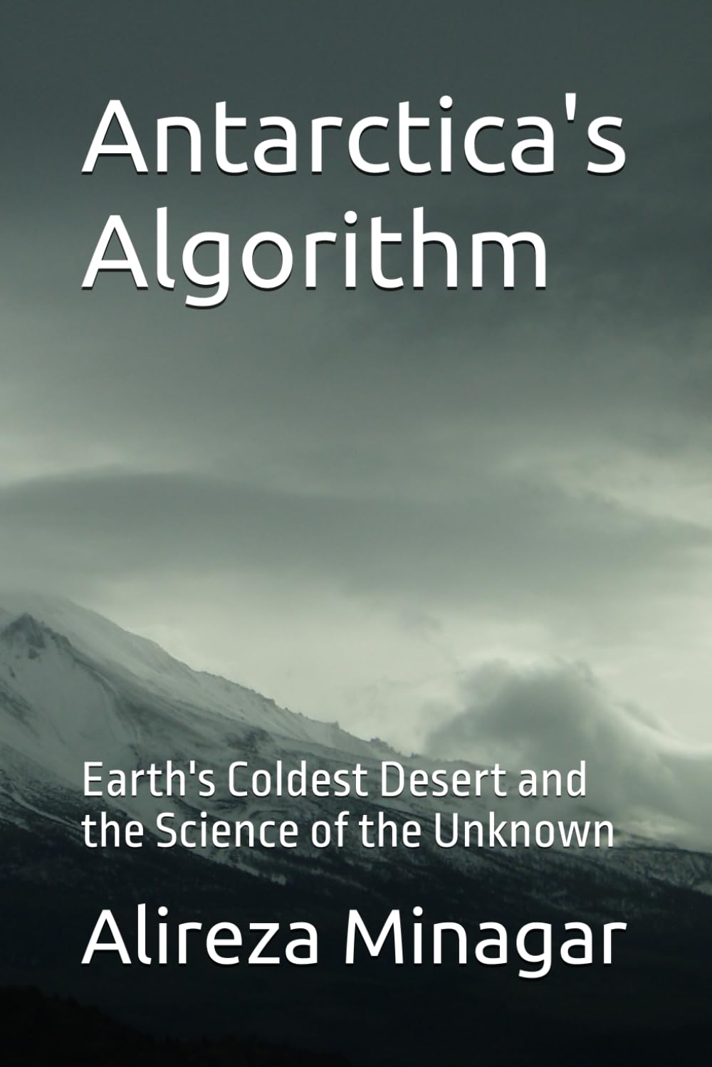 Antarctica's Algorithm: Earth's Coldest Desert and the Science of the Unknown