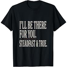 I Ll Be There for You Steadfast True Ill be There for You sh T-Shirt