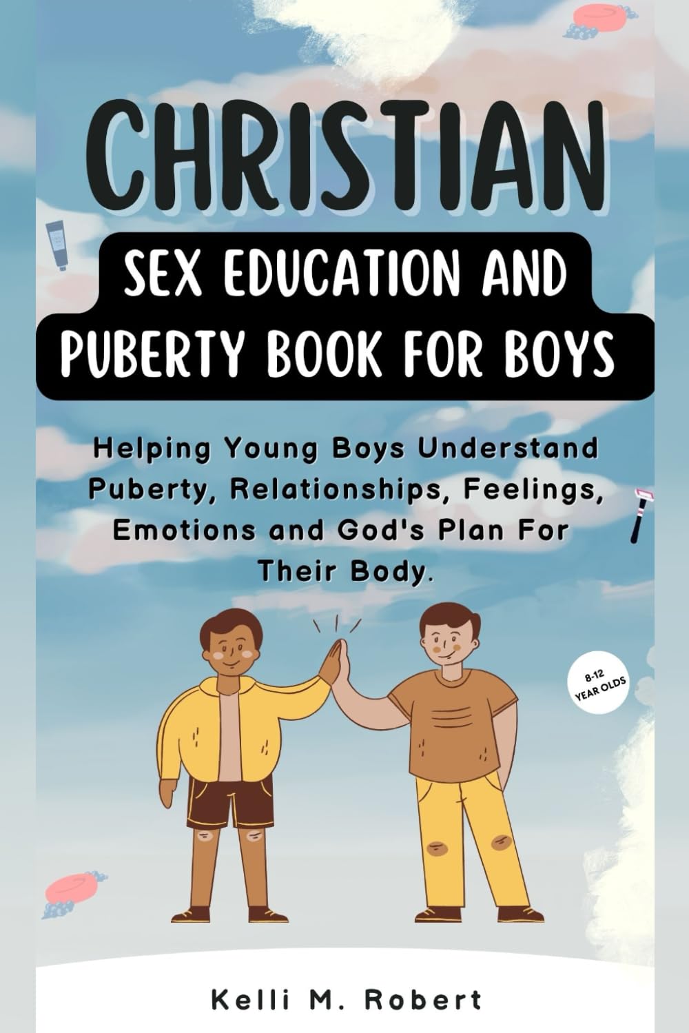 Christian Sex Education And Puberty Book For Boys 8 -12 Years: Educating Young Boys About Biblical Sexuality, Puberty, Boundaries And Relationships. For 8-12 year olds.