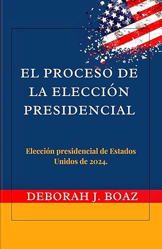 El Proceso de la Elección Presidencial: : Elección Presidencial de Estados Unidos de 2024 (Spanish Edition)