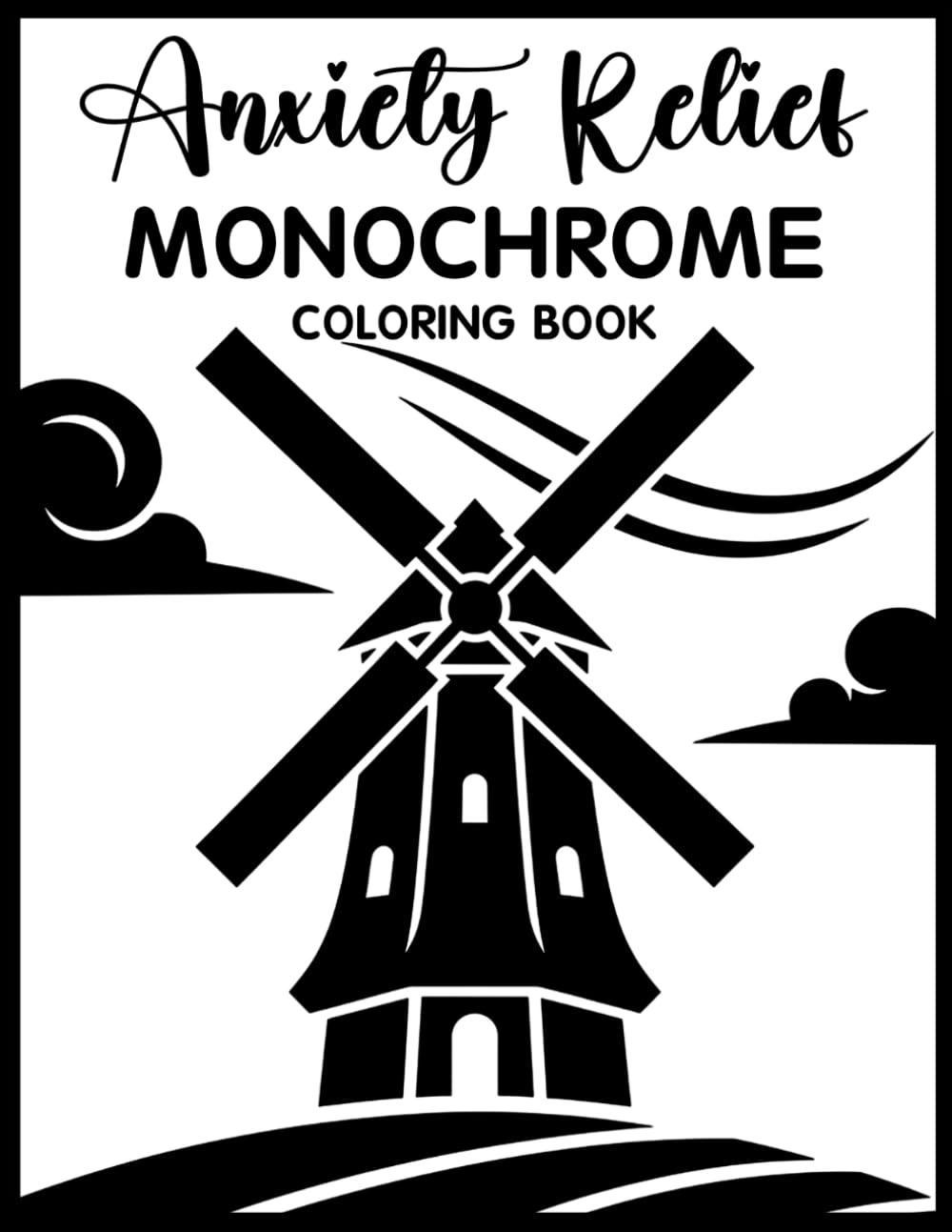 Anxiety Relief Monochrome Coloring Book: Relaxing Grayscale Coloring Pages for Calm Minds, Mindful Creativity, Peaceful Focus, and Everyday Anxiety Relief for Teens & Adults