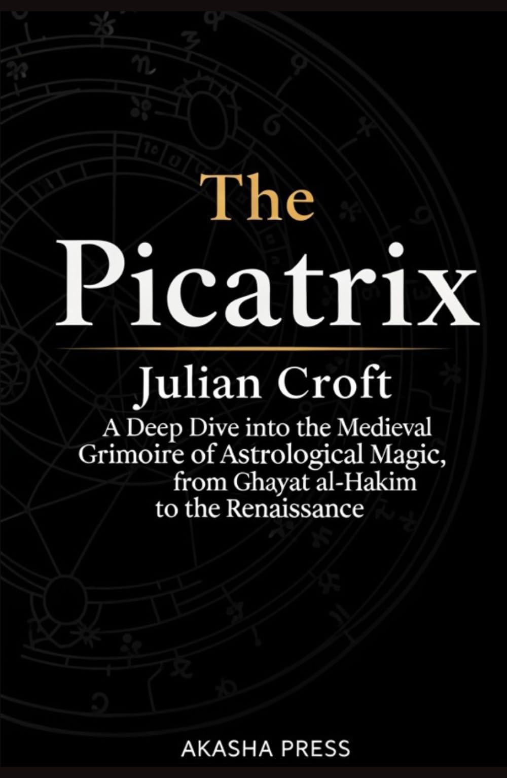 The Picatrix: A Deep Dive into the Medieval Grimoire of Astrological Magic, from Ghayat al-Hakim to the Renaissance