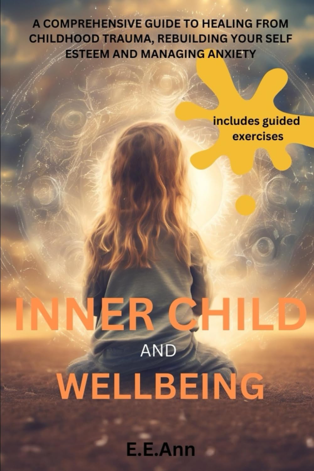 INNER CHILD AND WELLBEING: A COMPREHENSIVE GUIDE TO HEALING FROM CHILDHOOD TRAUMA, REBUILDING YOUR SELF ESTEEM AND MANAGING ANXIETY