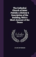 The Cathedral Church of Saint Patrick; a History & Description of the Building, With a Short Account of the Deans