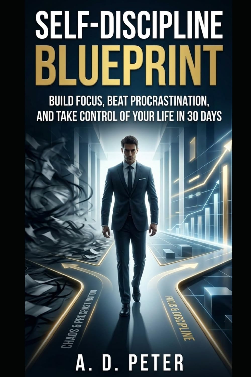 Self-Discipline Blueprint: Build Focus, Beat Procrastination, and Take Control of Your Life in 30 Days