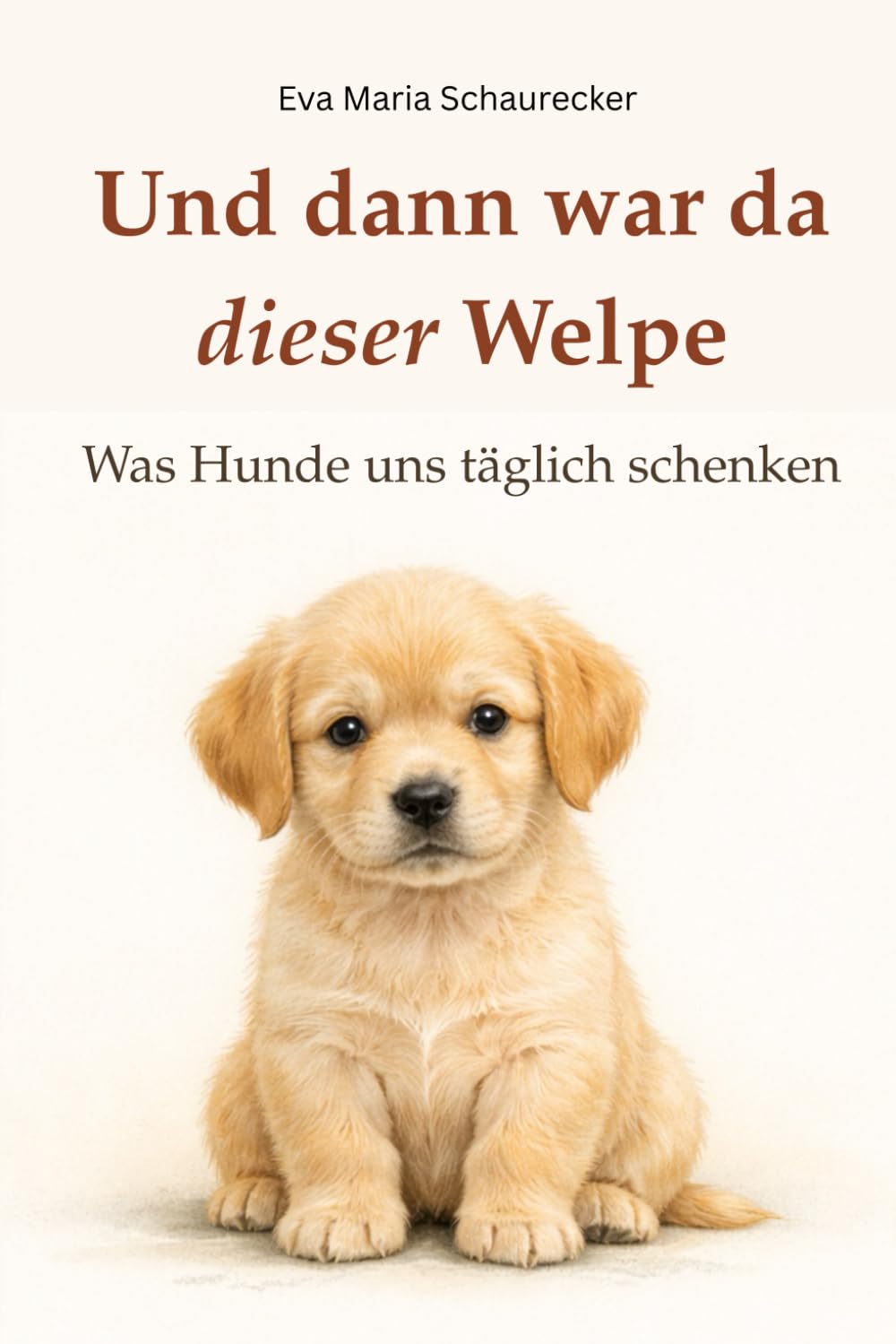 Und dann war da dieser Welpe: Was Hunde uns täglich schenken