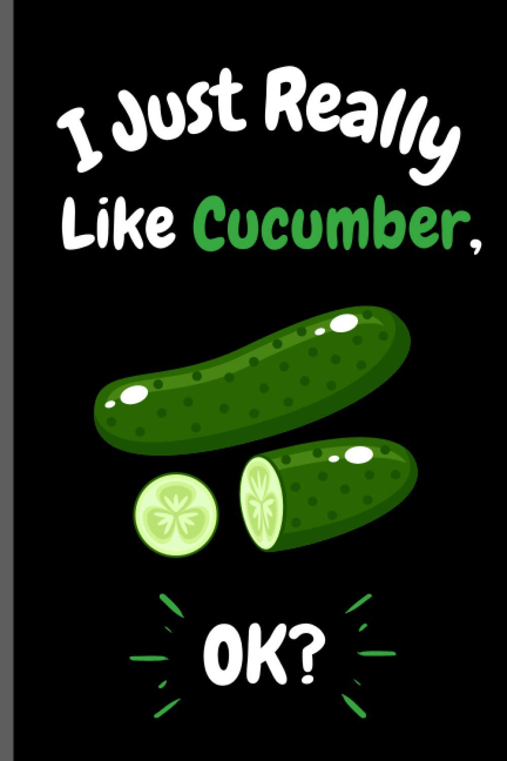I Just Really Like Cucumber Ok?: Perfect Cucumber Notebook for Girls, Boys And Teenagers. Birthday And Thanksgiving Gift Idea For Cucumber Lovers. Writing & Notes blank lined Notebook Journal.
