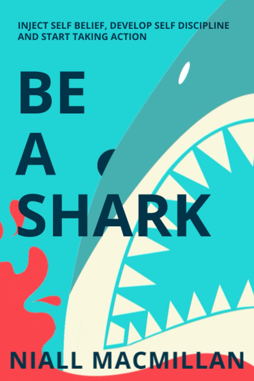 Be A Shark : Inject Self Belief, Develop Self Discipline and Start taking actions