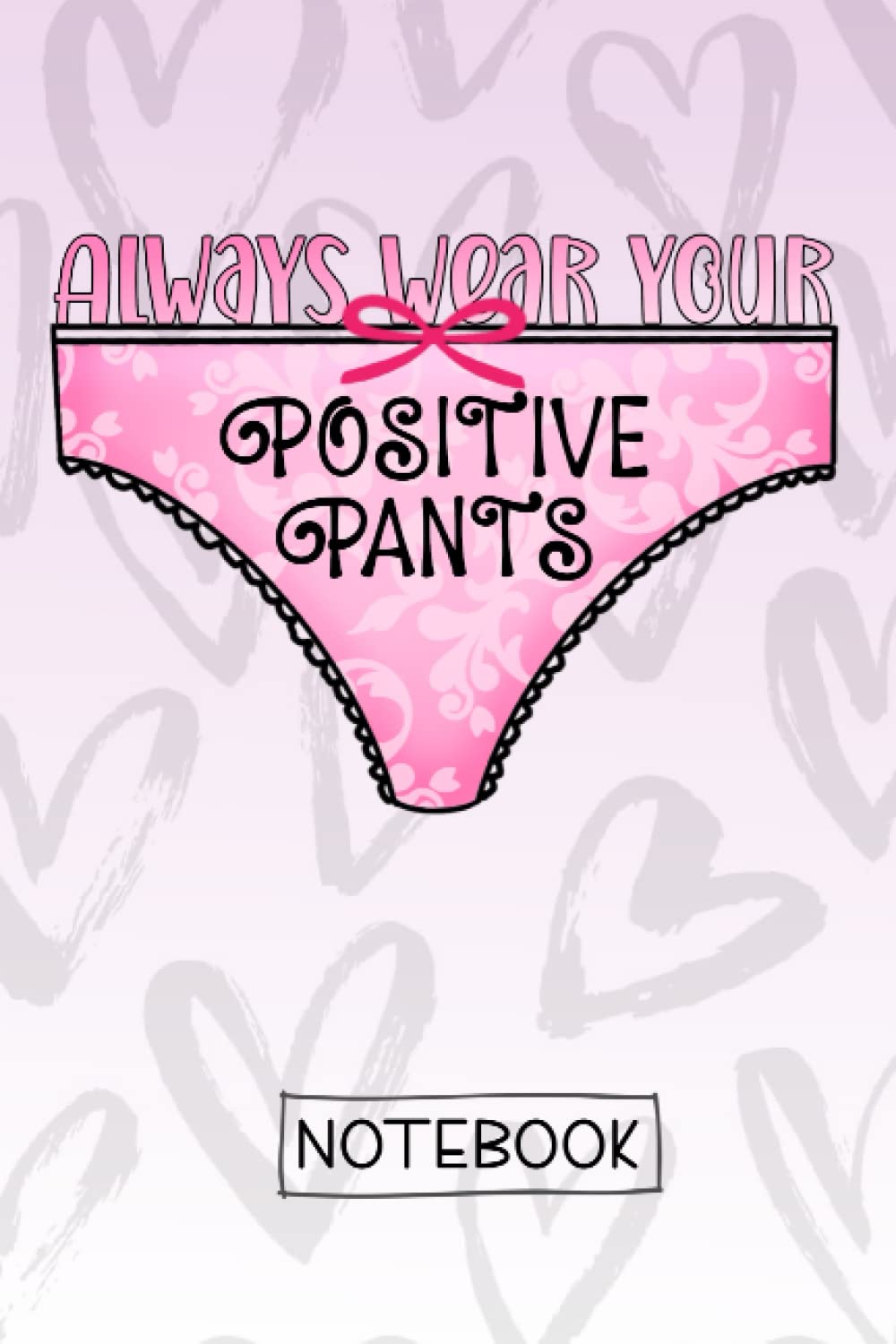 Always Wear Your Positive Pants - Lined Notebook: The ‘must-have’ notebook for those who want to count their blessings, jot down their thoughts or plan world domination!