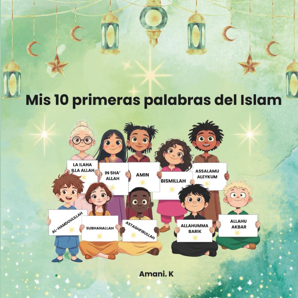 Mis 10 primeras palabras del Islam: Historias dulces para niños sobre valores islámicos: Descubre el significado de Bismillah, Hamdoulillah y otras palabras que cuidan el corazón- desde los 4 años
