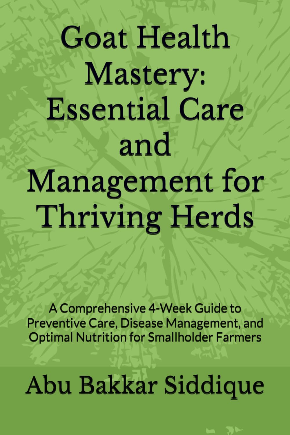 Goat Health Mastery: Essential Care and Management for Thriving Herds: A Comprehensive 4-Week Guide to Preventive Care, Disease Management, and Optimal Nutrition for Smallholder Farmers