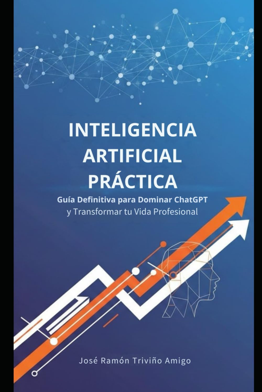 Inteligencia Artificial Práctica: Guía Definitiva para Dominar ChatGPT y Transformar tu Vida Profesional