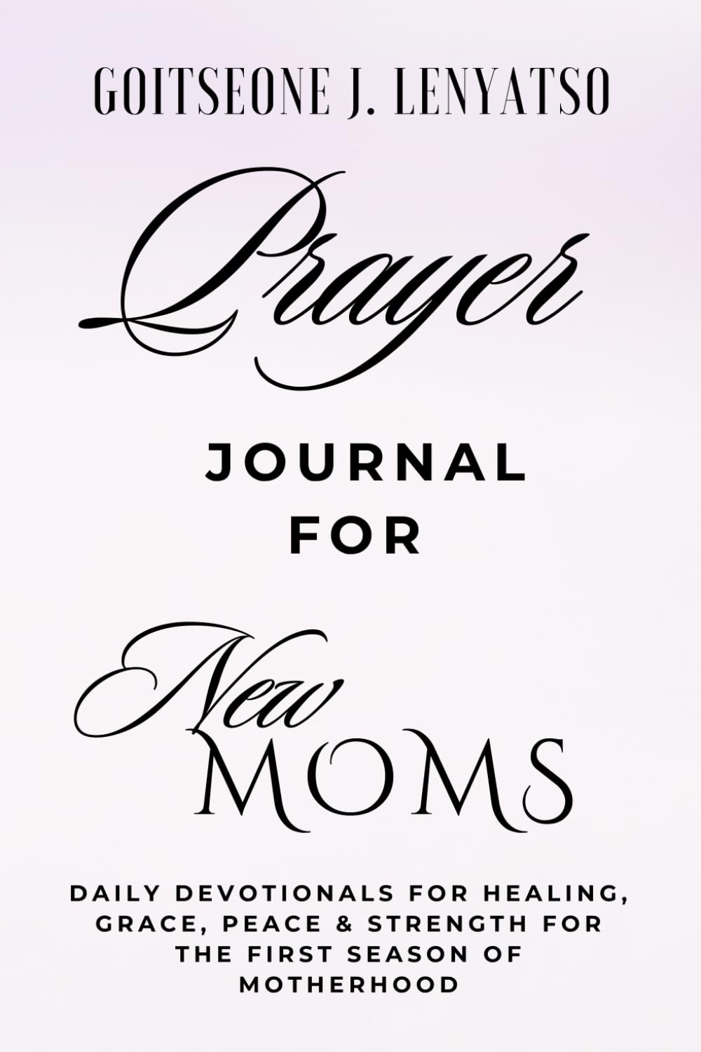 PRAYER JOURNAL FOR NEW MOMS: Daily Devotionals for Strength, Peace, & Grace for the First Season of Motherhood