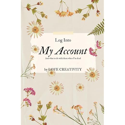 Log Into My Account: All of Your Internet Accounts, Passwords and Login Information That You Can't Remember and Your Wish Lists That You Want Your ... and Balances In Case You Passed Away.