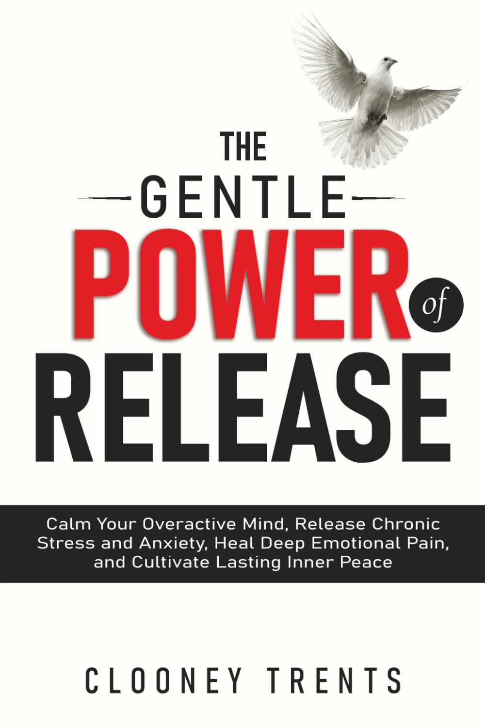 THE GENTLE POWER OF RELEASE: Calm Your Overactive Mind, Release Chronic Stress and Anxiety, Heal Deep Emotional Pain, and Cultivate Lasting Inner Peace