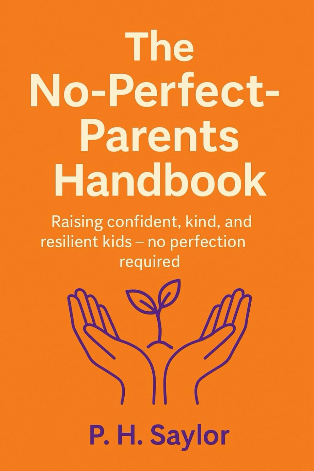 The No-Perfect-Parents Handbook: Raising confident, kind, and resilient kids — no perfection required