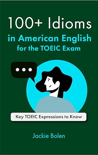 100+ Idioms in American English for the TOEIC Exam: Key TOEIC Expressions to Know (Exam English (for TOEFL/TOEIC/IELTS))