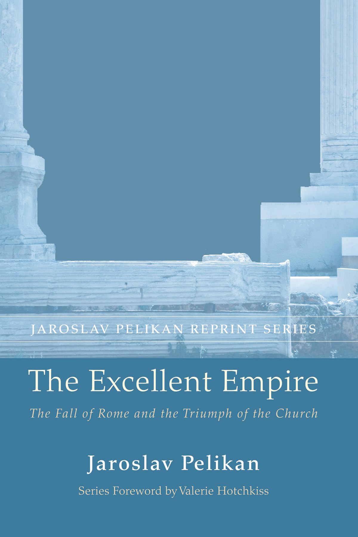 The Excellent Empire: The Fall of Rome and the Triumph of the Church (Jaroslav Pelikan Reprint)