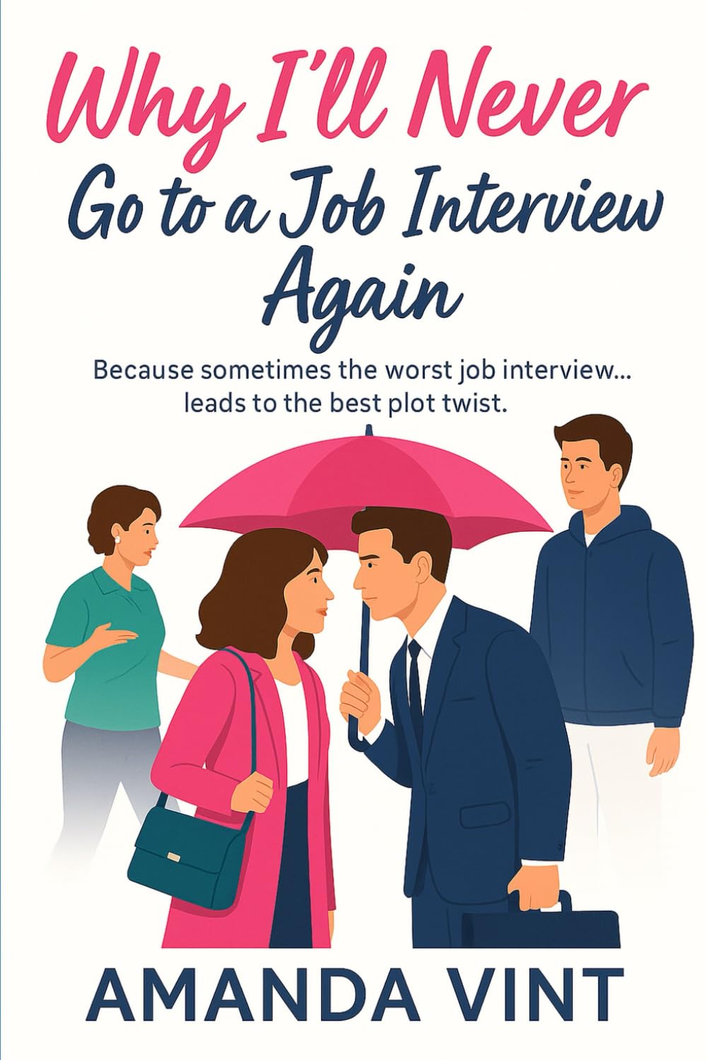 Why I'll Never Go to a Job Interview Again: A feel-good romantic comedy novella about the worst job interview turning into the best plot twist