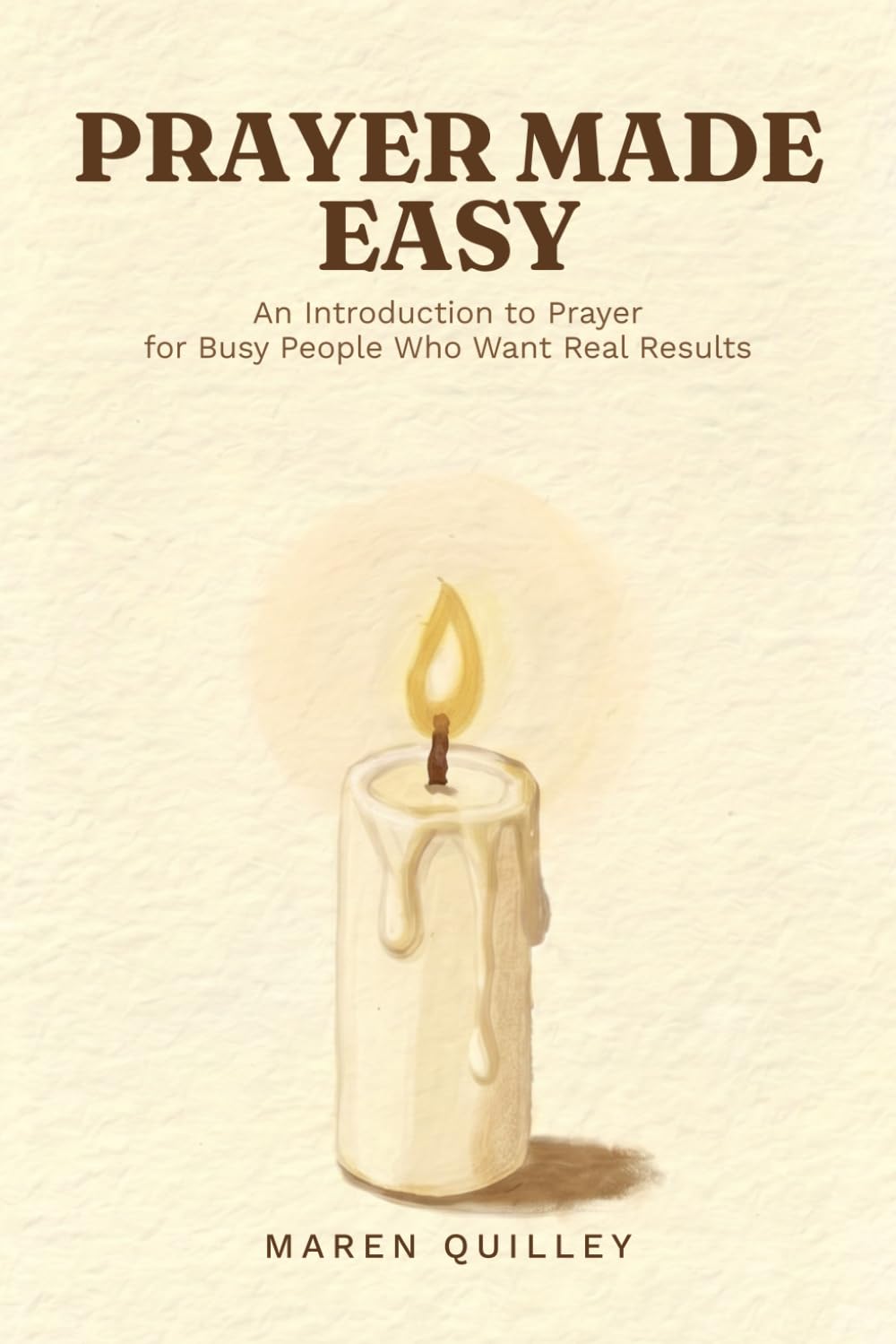 Prayer Made Easy: An Introduction to Prayer for Busy People Who Want Real Results
