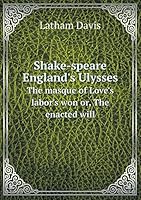 Shake-Speare England's Ulysses the Masque of Love's Labor's Won Or, the Enacted Will 5519309930 Book Cover