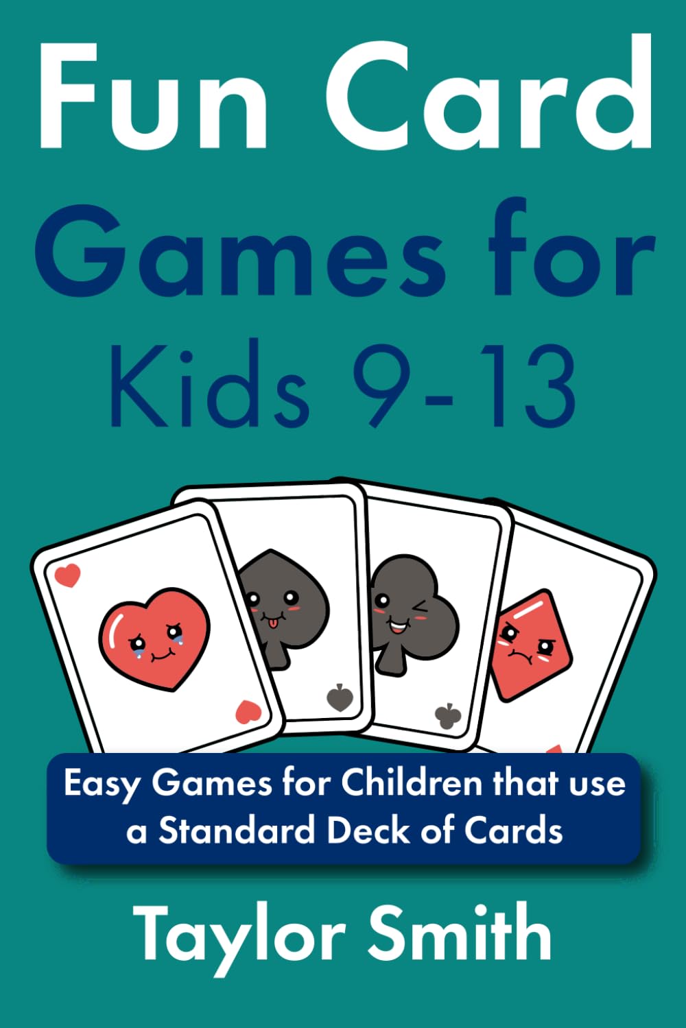 Fun Card Games for Kids 9-13: Easy Games for Children that use a Standard Deck of Cards (Card Game Books for Beginners)