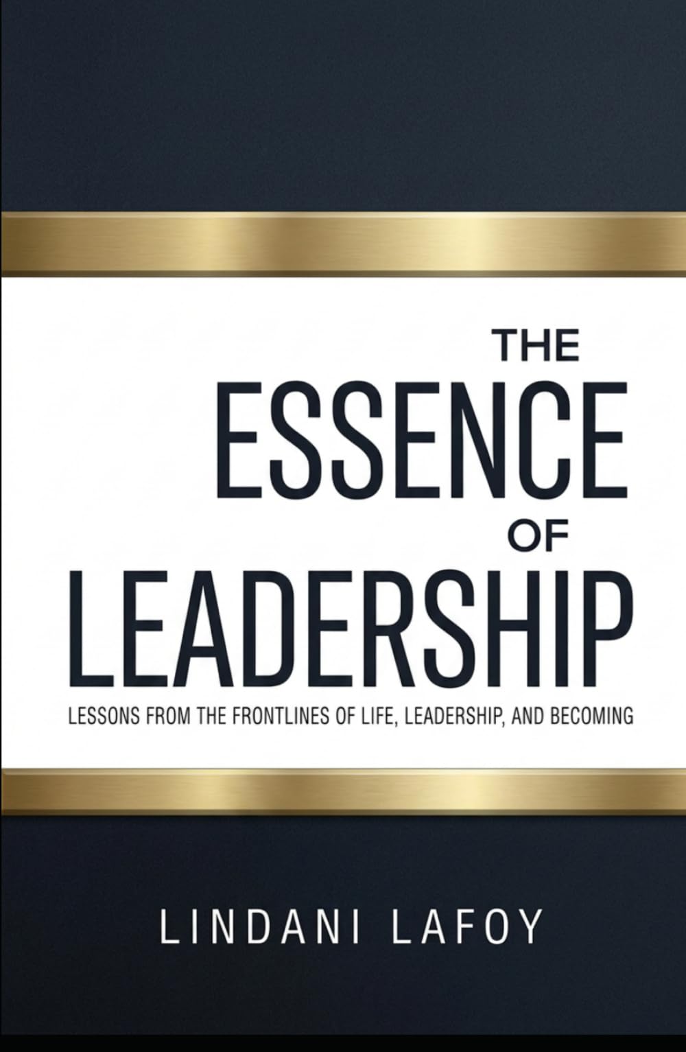 THE ESSENCE OF LEADERSHIP: LESSONS FROM THE FRONTLINES OF LIFE, LEADERSHIP AND BECOMING