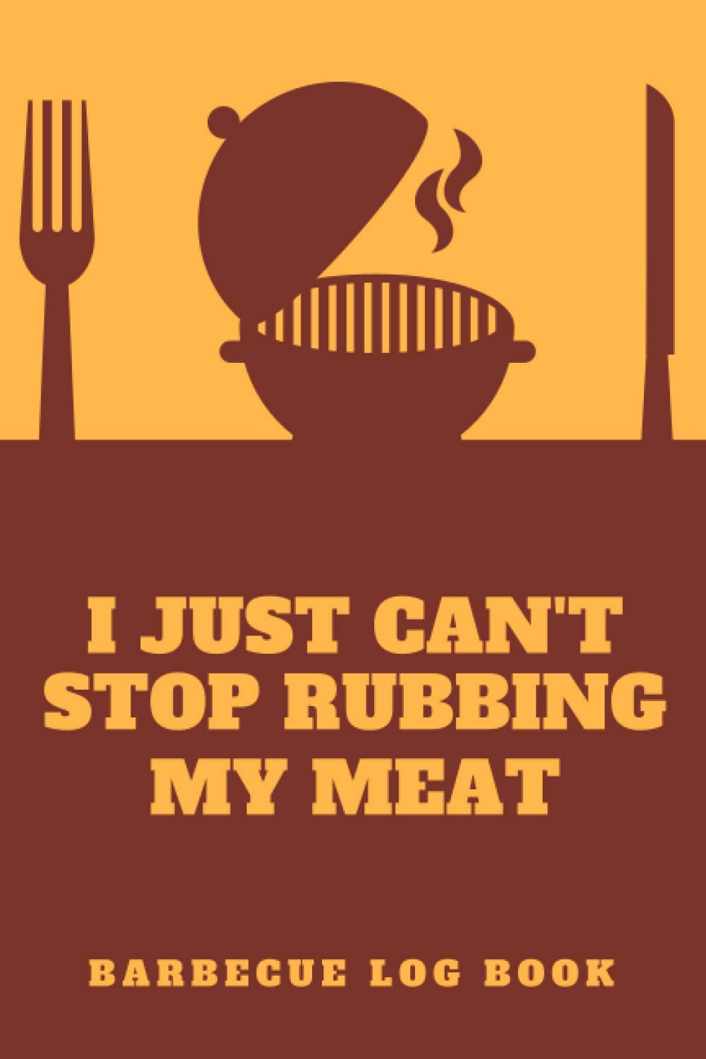 I Just Can't Stop Rubbing My Meat Barbecue Log Book: BBQ Smoker Recipe Journal Book - Track Your Times, Temps & Cooking