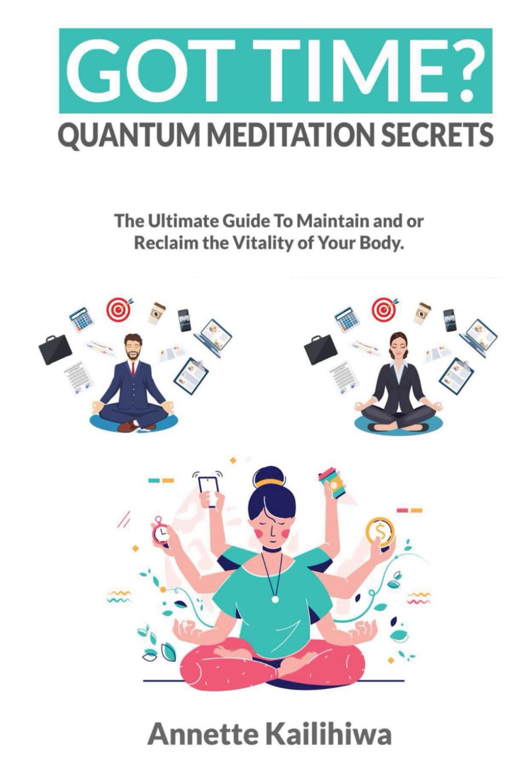 GOT TIME? Quantum Meditation Secrets: The Ultimate Guide To Maintain And or Reclaim The Vitality of Your Body