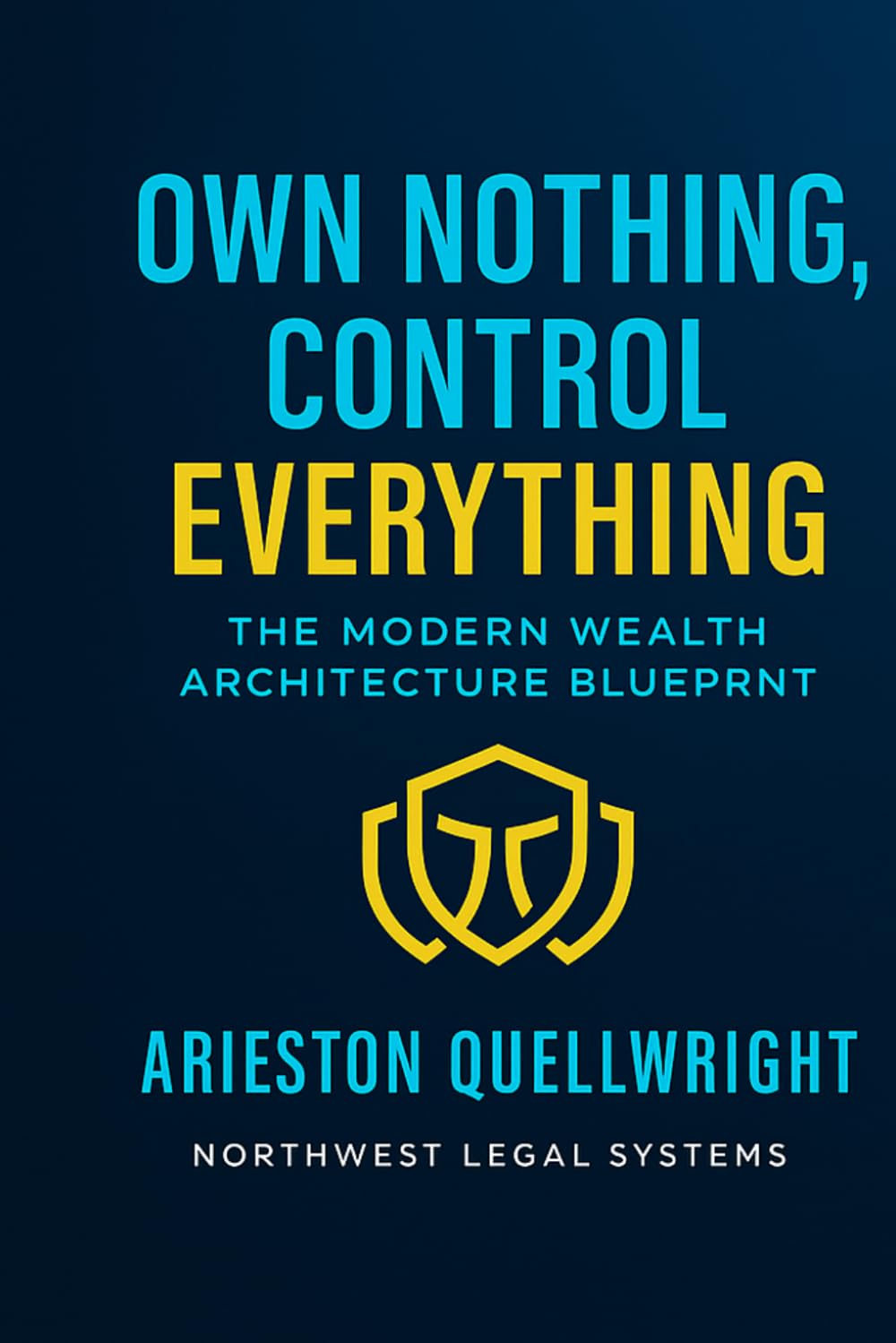 Own Nothing, Control Everything: The Modern Wealth Architecture Blueprint for Asset Protection, Trust Structuring, and Generational Control