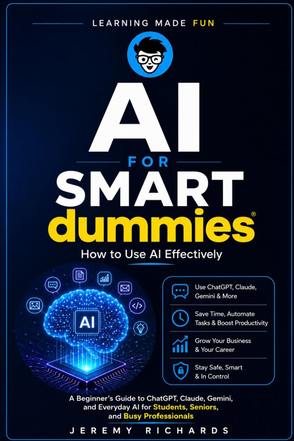AI FOR SMART DUMMIES: How to Use AI Effectively: A Beginner's Guide to ChatGPT, Claude, Gemini, and Everyday AI for Students, Seniors, and Busy Professionals