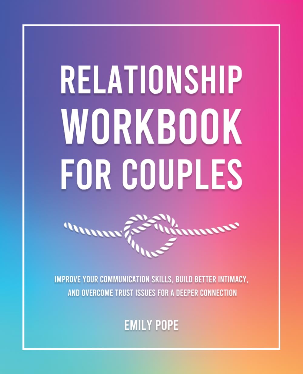 Relationship Workbook for Couples: Improve Your Communication Skills, Build Better Intimacy, and Overcome Trust Issues for a Deeper Connection