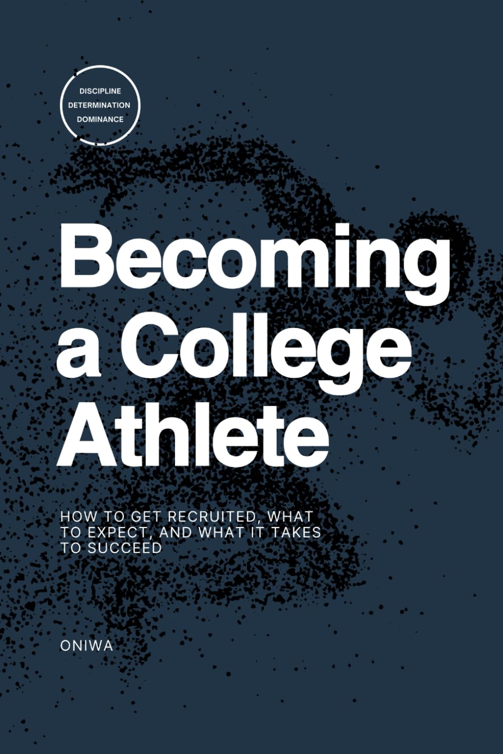 Becoming a College Athlete: How to Get Recruited, What to Expect, and What It Takes to Succeed